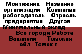 Монтажник › Название организации ­ Компания-работодатель › Отрасль предприятия ­ Другое › Минимальный оклад ­ 15 000 - Все города Работа » Вакансии   . Томская обл.,Томск г.